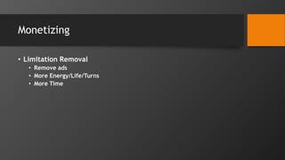 Monetizing
• Limitation Removal
• Remove ads
• More Energy/Life/Turns
• More Time
 