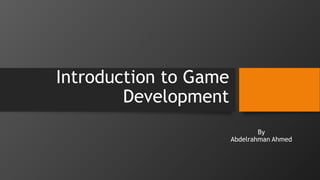 Introduction to Game
Development
By
Abdelrahman Ahmed
 