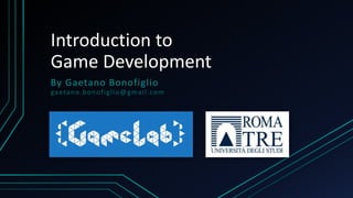 Introduction to
Game Development
By Gaetano Bonofiglio
gaetano.bonofiglio@gmail.com
 
