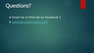 Questions?
 Email me or find me on Facebook :)
 nataly@natalycreates.com
 
