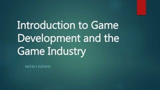 Introduction to Game
Development and the
Game Industry
NATALY ELIYAHU
 
