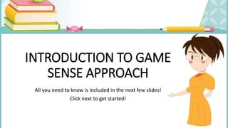 INTRODUCTION TO GAME
SENSE APPROACH
All you need to know is included in the next few slides!
Click next to get started!
 