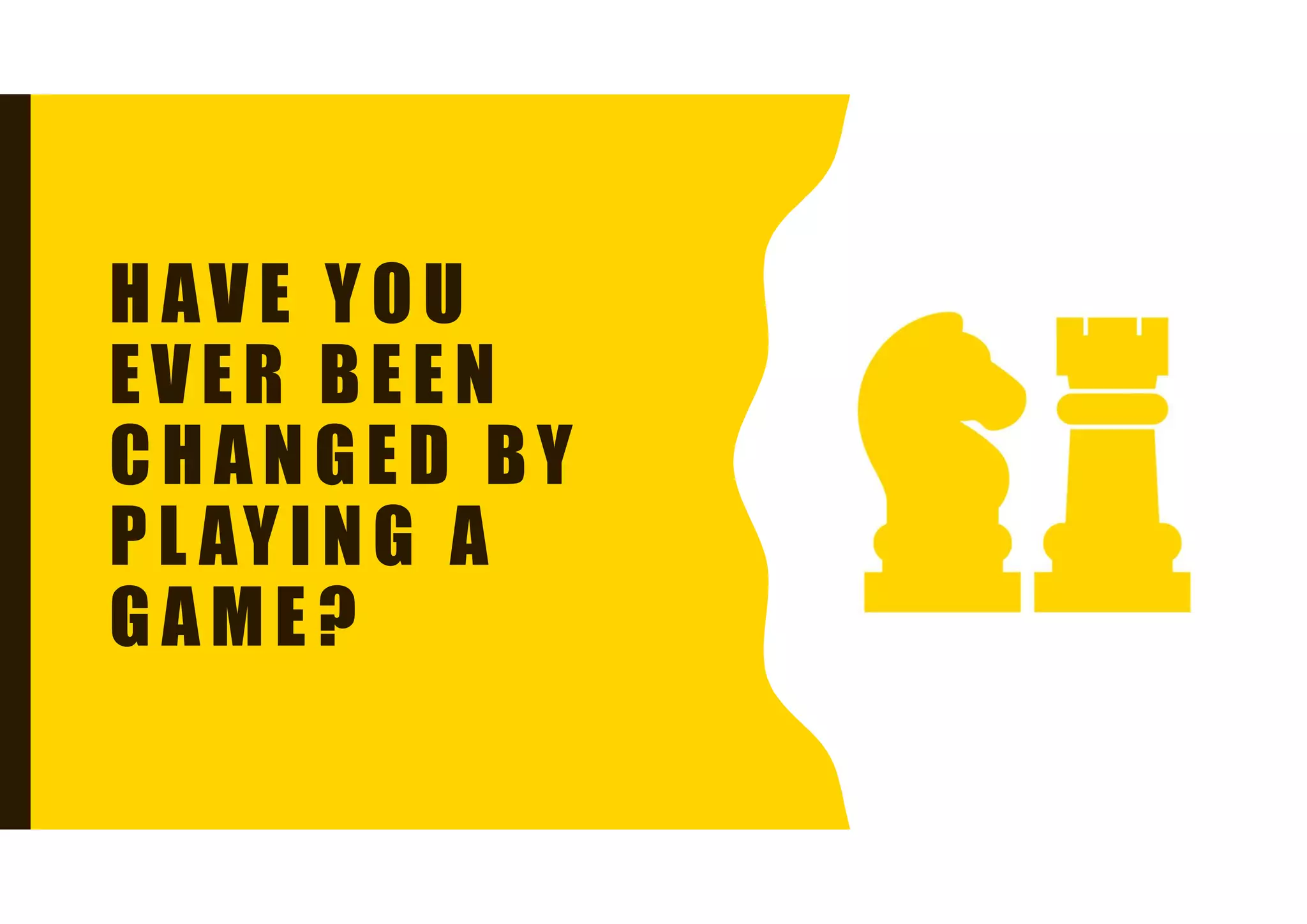 HAVE YOU
EVER BEEN
CHANGED BY
PL AYING A
GAME?
 