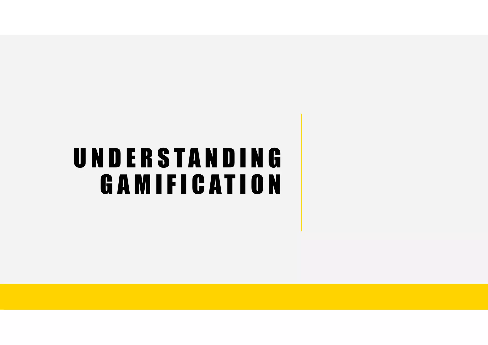 U N D E R S TA N D I N G
G A M I F I C AT I O N
 