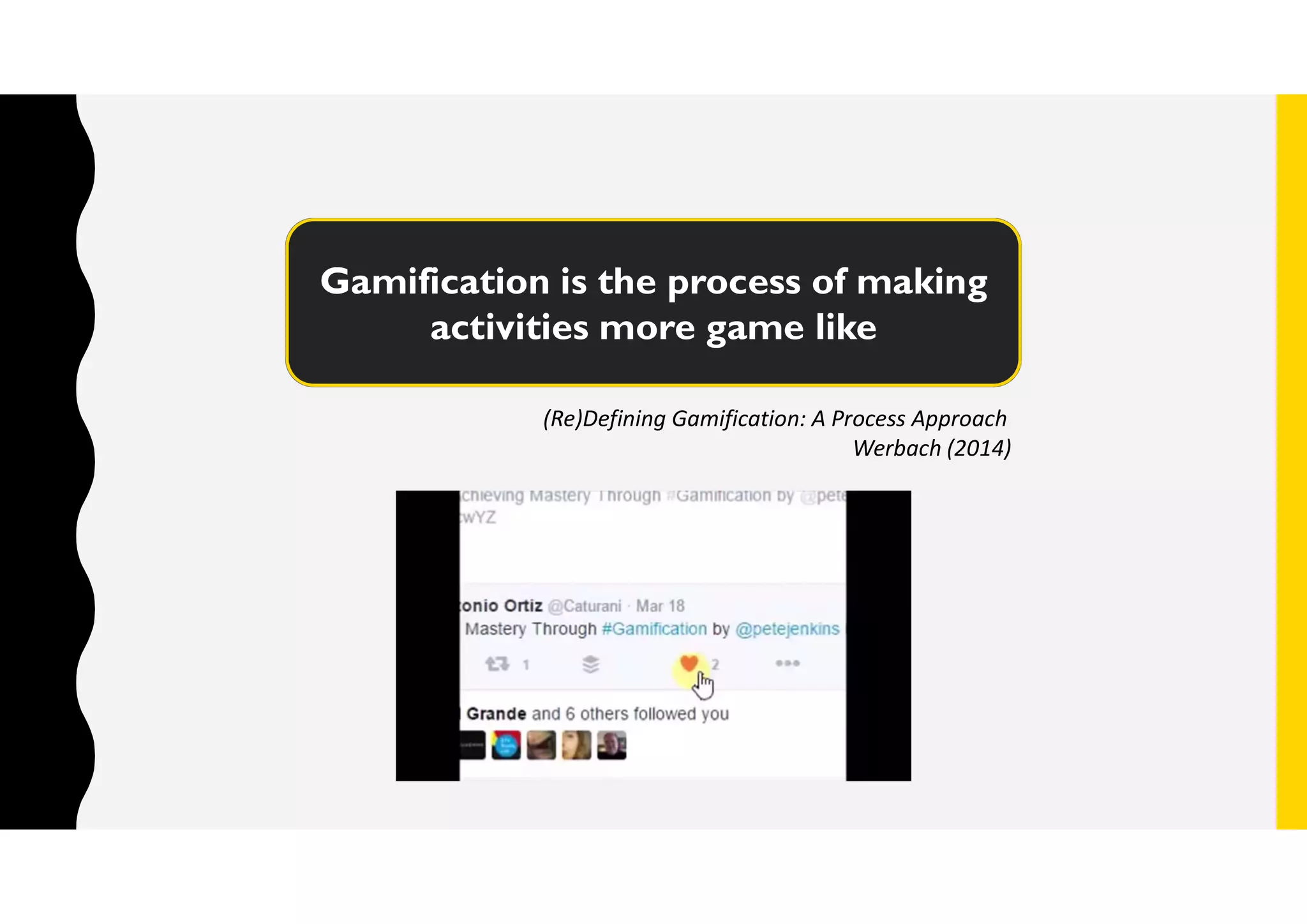 Gamification is the process of making
activities more game like
(Re)Defining Gamification: A Process Approach
Werbach (2014)
 
