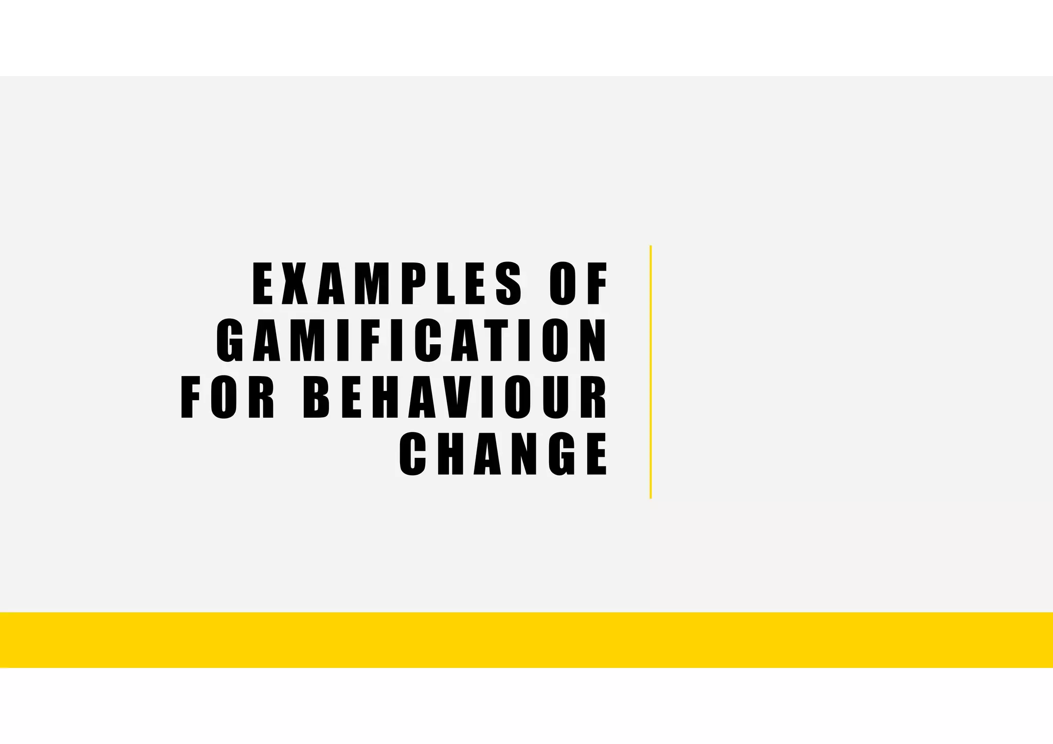 E X A M P L E S O F
G A M I F I C AT I O N
F O R B E H A V I O U R
C H A N G E
 