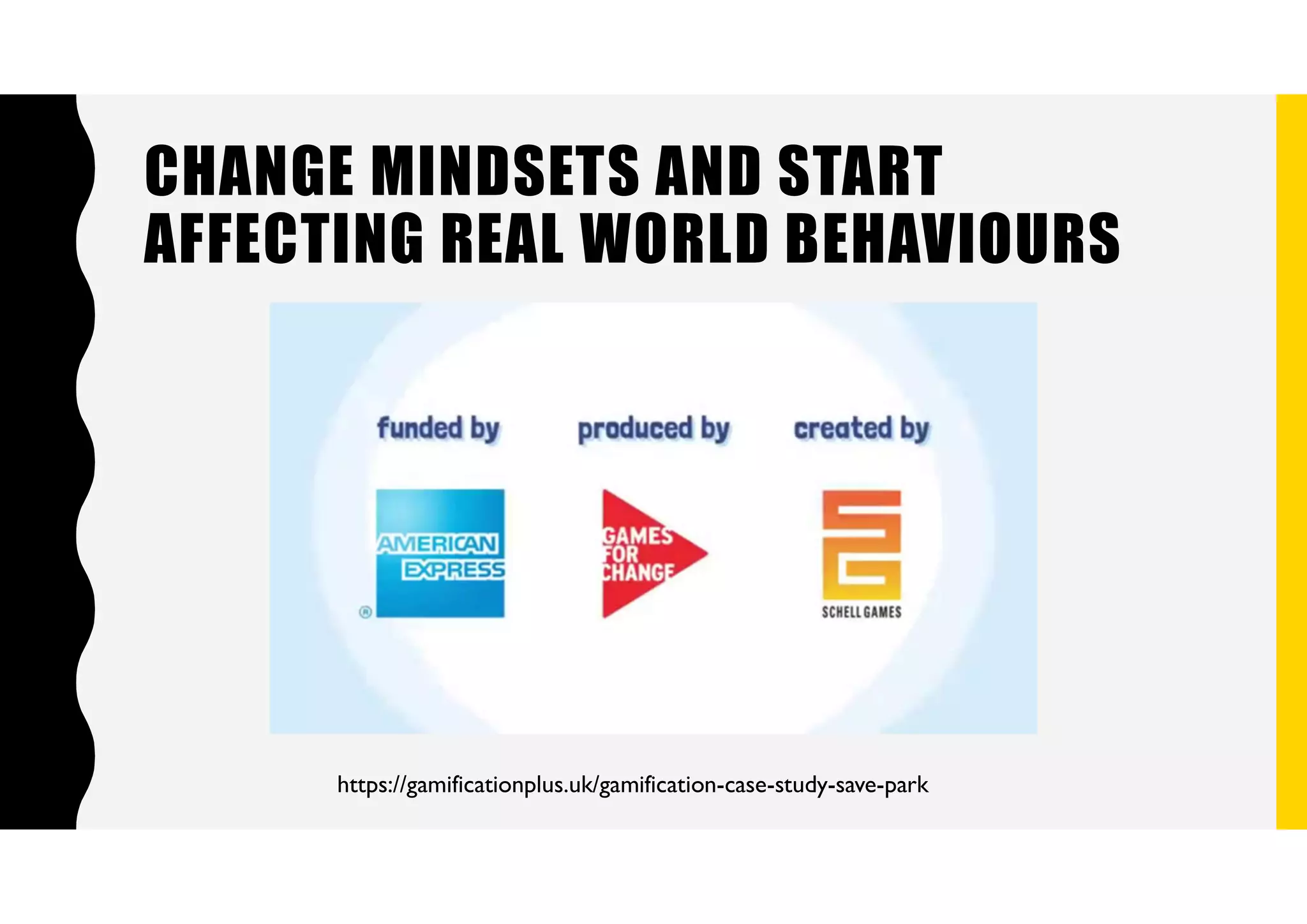 https://gamificationplus.uk/gamification-case-study-save-park
CHANGE MINDSETS AND START
AFFECTING REAL WORLD BEHAVIOURS
 