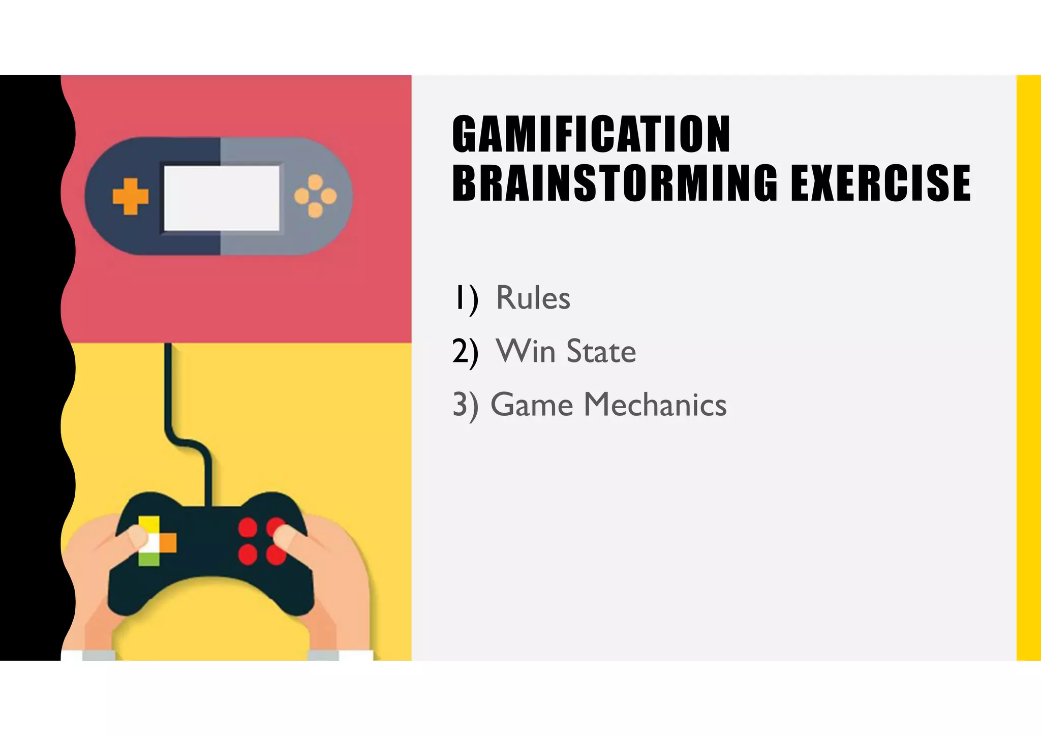 GAMIFICATION
BRAINSTORMING EXERCISE
1) Rules
2) Win State
3) Game Mechanics
 