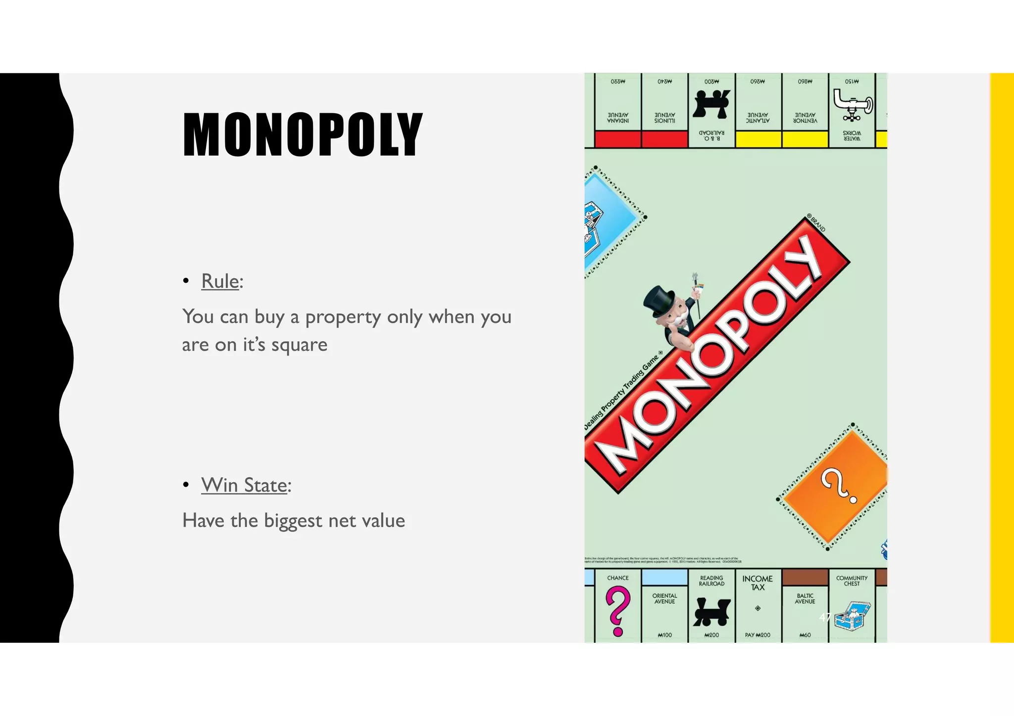 MONOPOLY
• Rule:
You can buy a property only when you
are on it’s square
• Win State:
Have the biggest net value
47
 