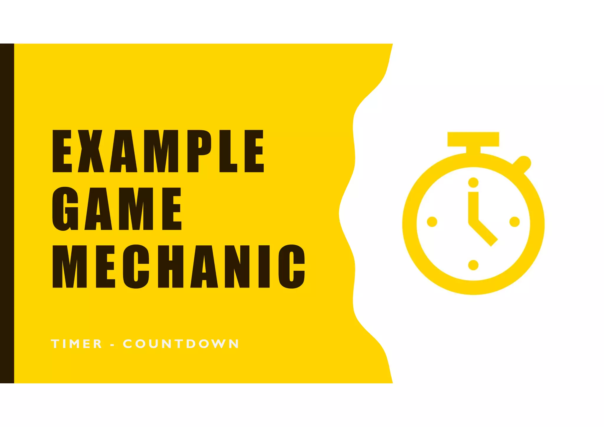 EXAMPLE
GAME
MECHANIC
T I M E R - C O U N T D OW N
 