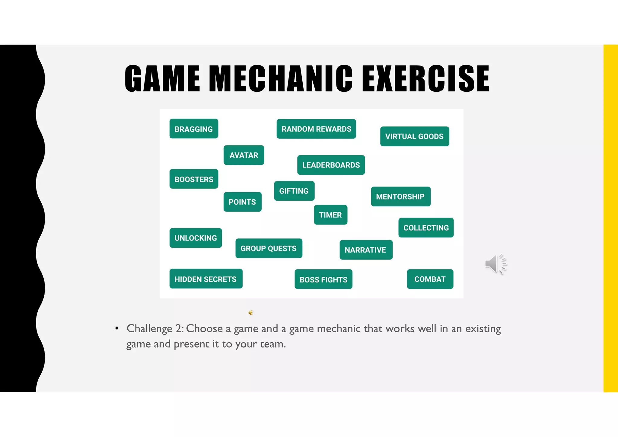GAME MECHANIC EXERCISE
• Challenge 2: Choose a game and a game mechanic that works well in an existing
game and present it to your team.
 