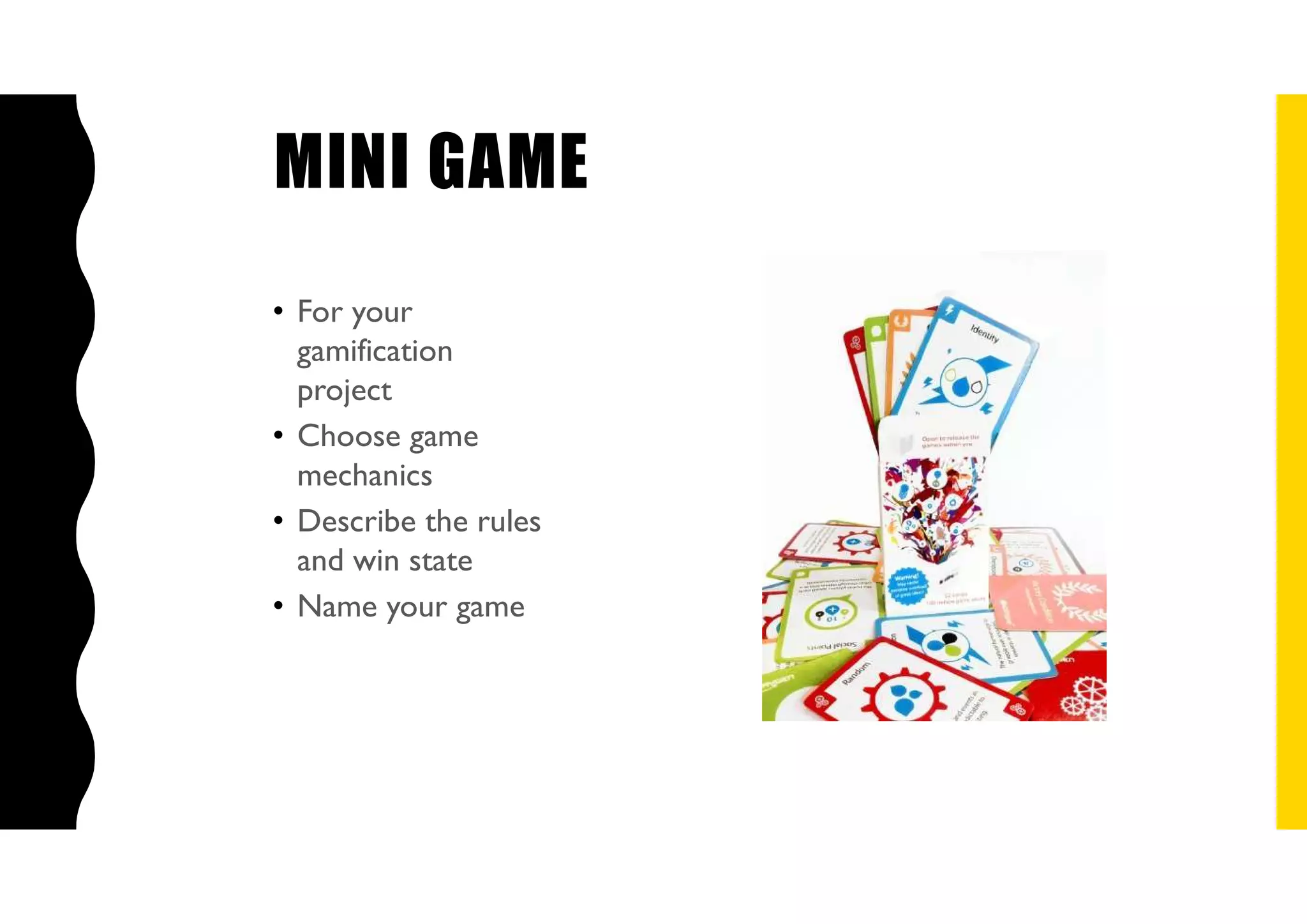 MINI GAME
• For your
gamification
project
• Choose game
mechanics
• Describe the rules
and win state
• Name your game
 