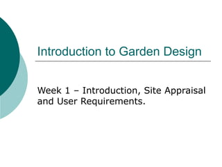 Introduction to Garden Design


Week 1 – Introduction, Site Appraisal
and User Requirements.
 