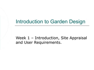 Introduction to Garden Design


Week 1 – Introduction, Site Appraisal
and User Requirements.
 