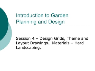 Introduction to Garden
Planning and Design
Session 4 – Design Grids, Theme and
Layout Drawings. Materials – Hard
Landscaping.
 