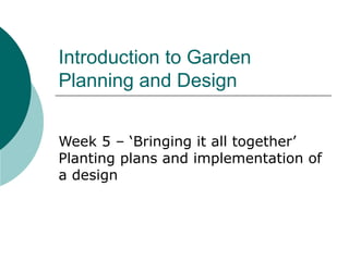 Introduction to Garden
Planning and Design


Week 5 – ‘Bringing it all together’
Planting plans and implementation of
a design
 