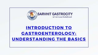 INTRODUCTION TO
GASTROENTEROLOGY:
UNDERSTANDING THE BASICS
 