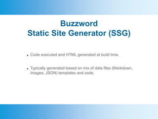 Buzzword
Static Site Generator (SSG)
 Code executed and HTML generated at build time.
 Typically generated based on mix ...