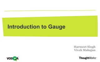 Introduction to Gauge
Harmeet Singh
Vivek Mahajan
 