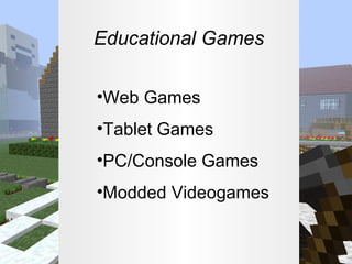 Educational Games
•Web Games
•Tablet Games
•PC/Console Games
•Modded Videogames

 