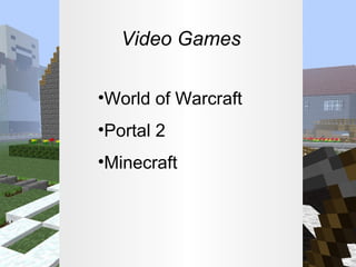 Video Games
•World of Warcraft
•Portal 2
•Minecraft

 