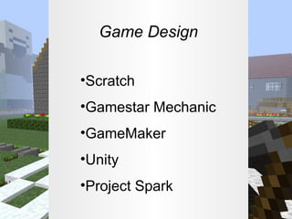 Game Design
•Scratch
•Gamestar Mechanic
•GameMaker
•Unity
•Project Spark

 