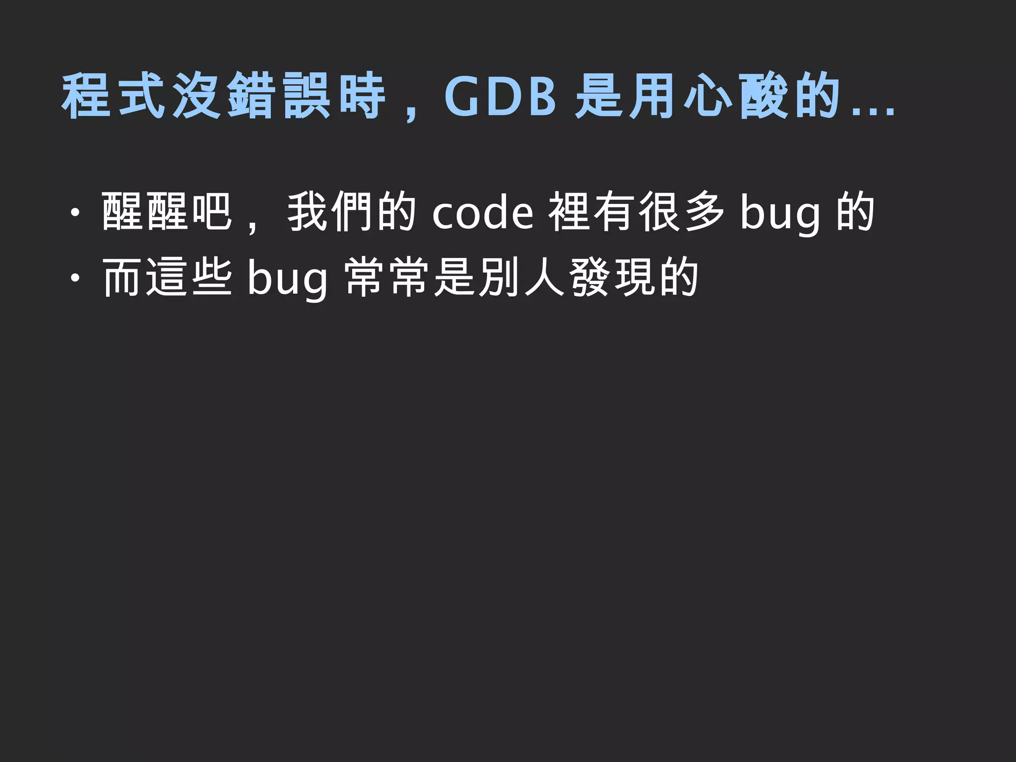 程式沒錯誤時 , GDB 是用心酸的… 醒醒吧 ,  我們的 code 裡有很多 bug 的 而這些 bug 常常是別人發現的 