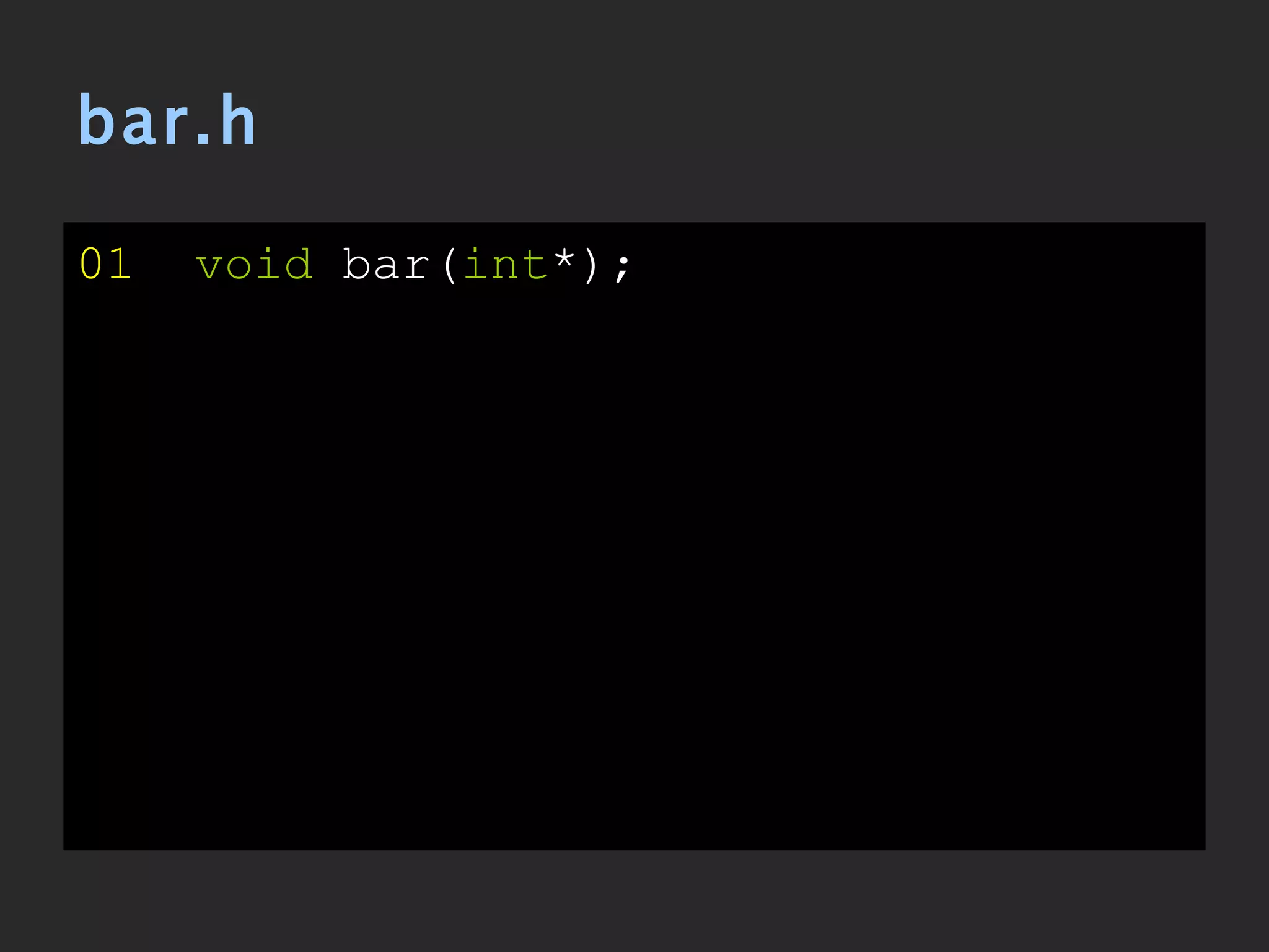 bar.h 01   void  bar( int *); 