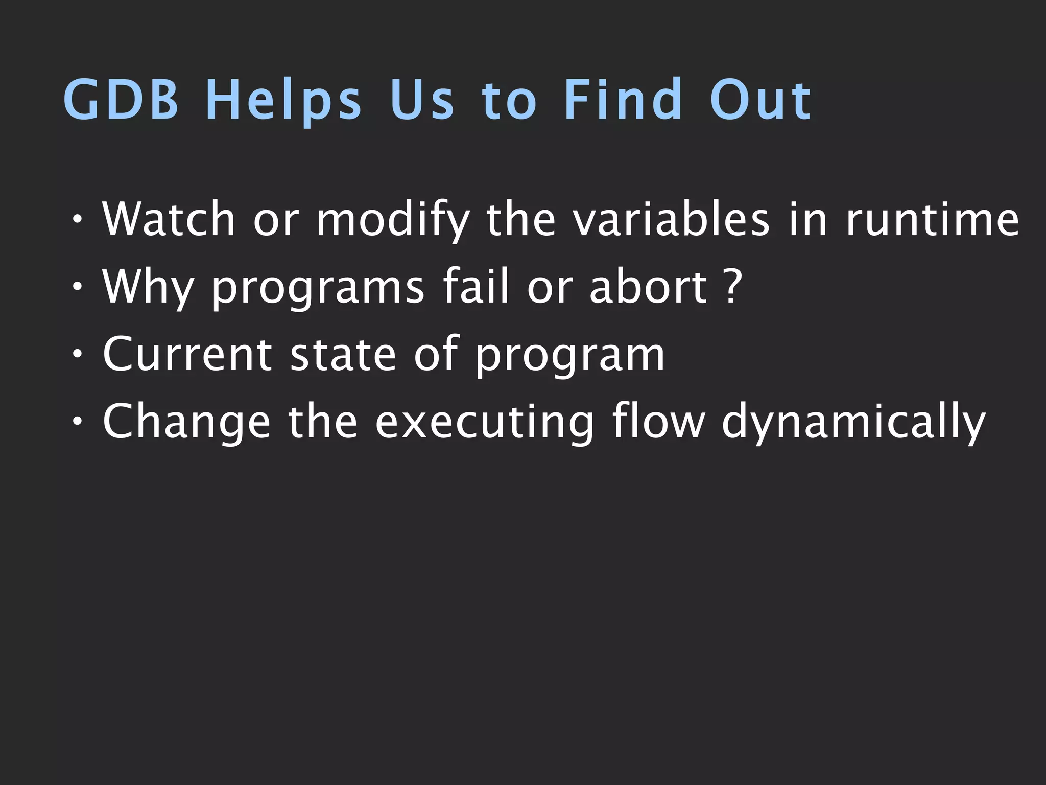 GDB Helps Us to Find Out Watch or modify the variables in runtime Why programs fail or abort ? Current state of program Change the executing flow dynamically 