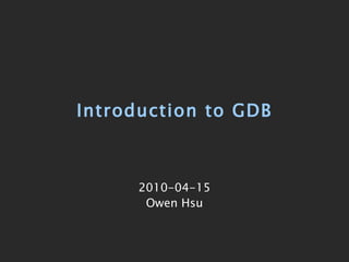 Introduction to GDB 2010-04-15 Owen Hsu 