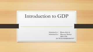 Introduction to GDP
Submitted to : Bhanu dixit sir
Submitted by : Bhavana Mathur
MBA-HM
2017PUSOMMBHM05507
 