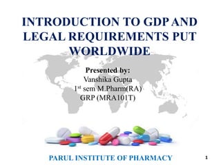 1
INTRODUCTION TO GDPAND
LEGAL REQUIREMENTS PUT
WORLDWIDE
Presented by:
Vanshika Gupta
1st sem M.Pharm(RA)
GRP (MRA101T)
PARUL INSTITUTE OF PHARMACY
 