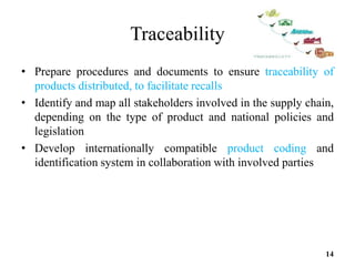 Traceability
• Prepare procedures and documents to ensure traceability of
products distributed, to facilitate recalls
• Id...