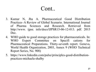 Cont..
3. Kumar N, Jha A. Pharmaceutical Good Distribution
Practices–A Review of Global Scenario. International Journal
of...