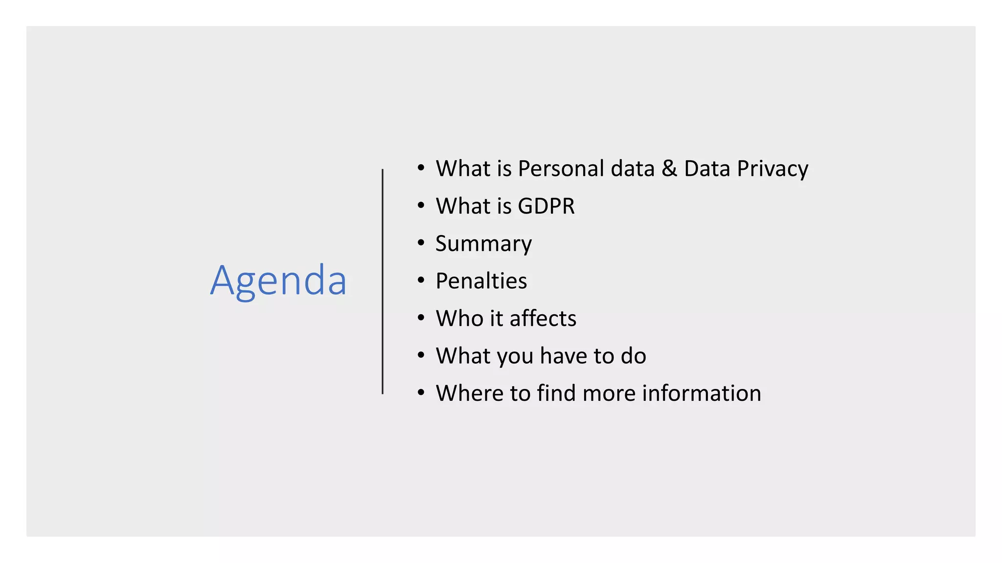 Agenda
• What is Personal data & Data Privacy
• What is GDPR
• Summary
• Penalties
• Who it affects
• What you have to do
• Where to find more information
 