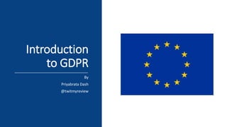Introduction
to GDPR
By
Priyabrata Dash
@twitmyreview
 