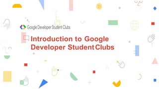 Introduction to Google
Developer StudentClubs
 