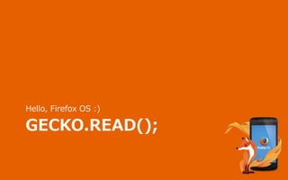 GECKO.READ();
Hello, Firefox OS :)
 