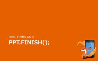 PPT.FINISH();
Hello, Firefox OS :)
 