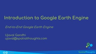CC BY 4.0
Introduction to Google Earth Engine
Ujaval Gandhi
ujaval@spatialthoughts.com
End-to-End Google Earth Engine
 
