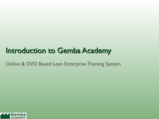 Introduction to Gemba Academy
Online & DVD Based Lean Enterprise Training System

 