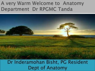 Dr Inderamohan Bisht, PG Resident
Dept of Anatomy
 