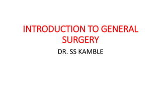 INTRODUCTION TO GENERAL
SURGERY
DR. SS KAMBLE
 