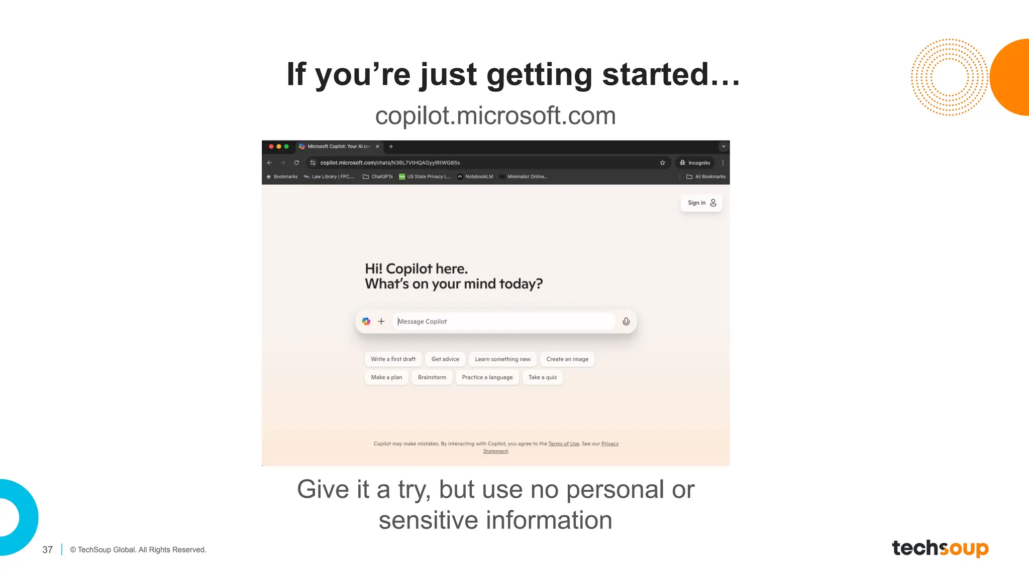 37 © TechSoup Global. All Rights Reserved.
If you’re just getting started…
Give it a try, but use no personal or
sensitive information
copilot.microsoft.com
 