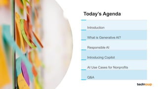 Today’s Agenda
Introduction
What is Generative AI?
Responsible AI
Introducing Copilot
AI Use Cases for Nonprofits
Q&A
 