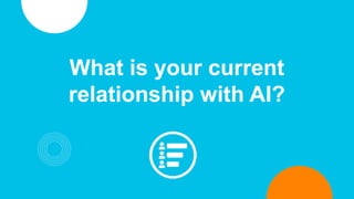 What is your current
relationship with AI?
 