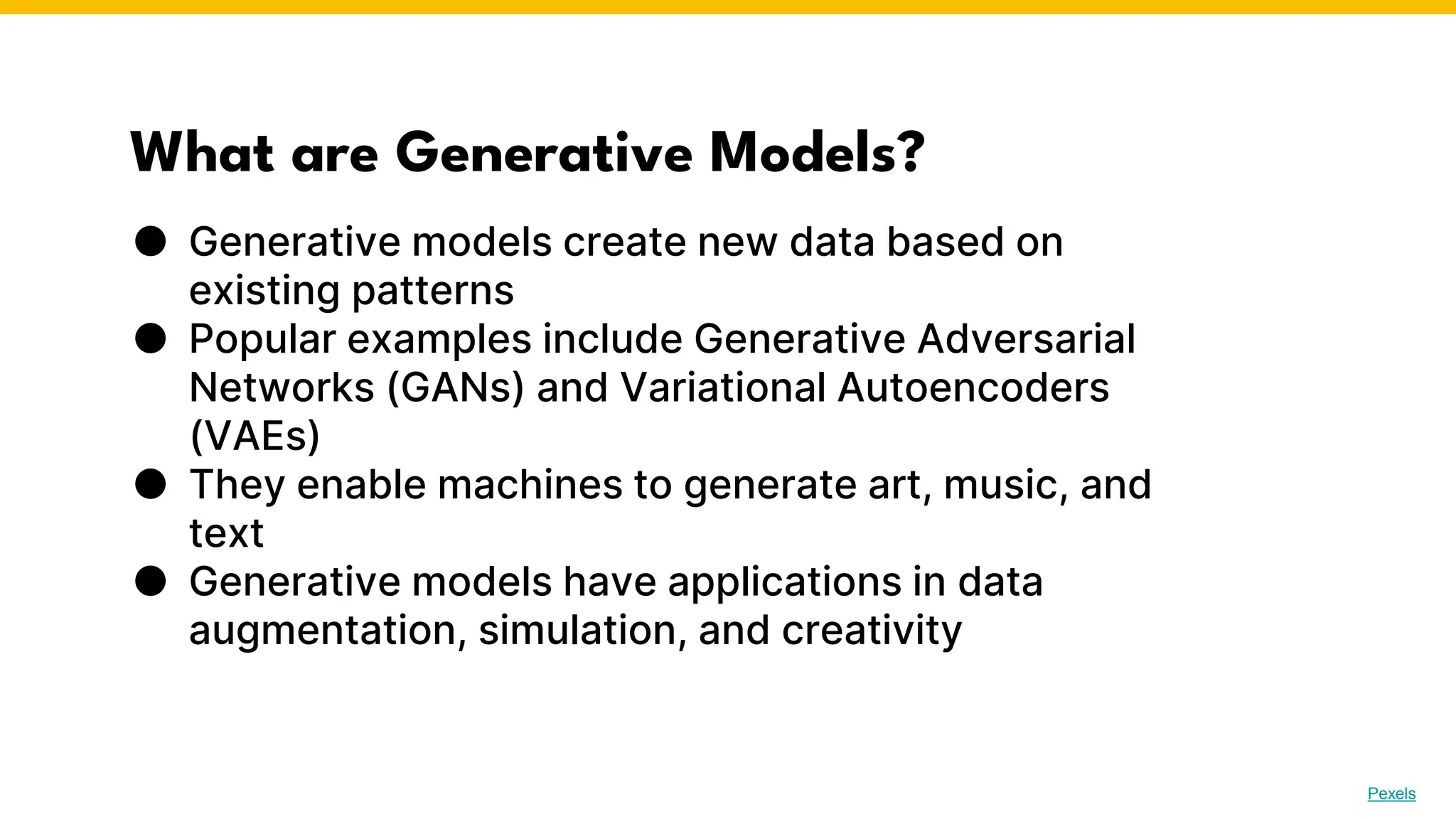 What are Generative Models?
● Generative models create new data based on
existing patterns
● Popular examples include Generative Adversarial
Networks (GANs) and Variational Autoencoders
(VAEs)
● They enable machines to generate art, music, and
text
● Generative models have applications in data
augmentation, simulation, and creativity
Photo by Pexels
 