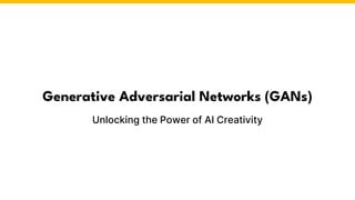 Generative Adversarial Networks (GANs)
Unlocking the Power of AI Creativity
 