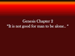 Genesis Chapter 2
“It is not good for man to be alone.. “
 