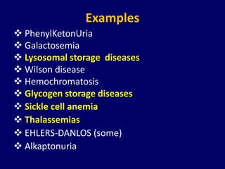 Examples
 PhenylKetonUria
 Galactosemia
 Lysosomal storage diseases
 Wilson disease
 Hemochromatosis
 Glycogen storage diseases
 Sickle cell anemia
 Thalassemias
 EHLERS-DANLOS (some)
 Alkaptonuria
 